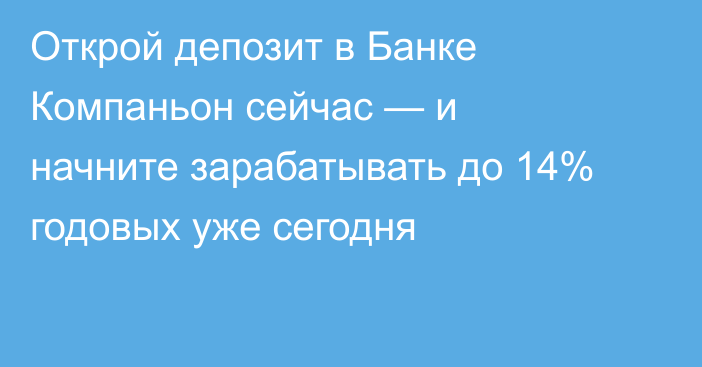 Открой депозит в Банке Компаньон сейчас — и начните зарабатывать до 14% годовых уже сегодня