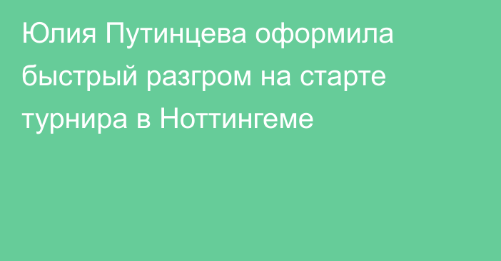 Юлия Путинцева оформила быстрый разгром на старте турнира в Ноттингеме