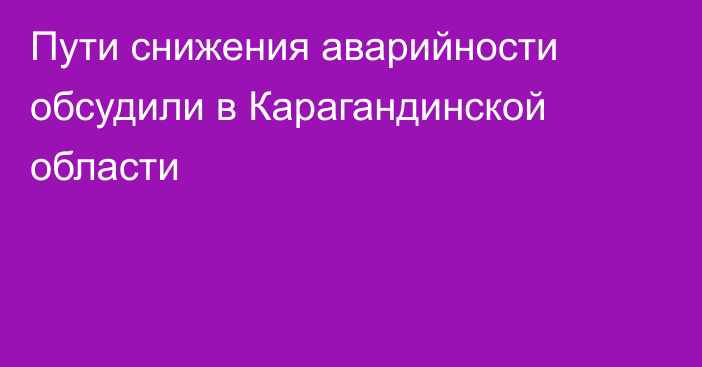 Пути снижения аварийности обсудили в Карагандинской области