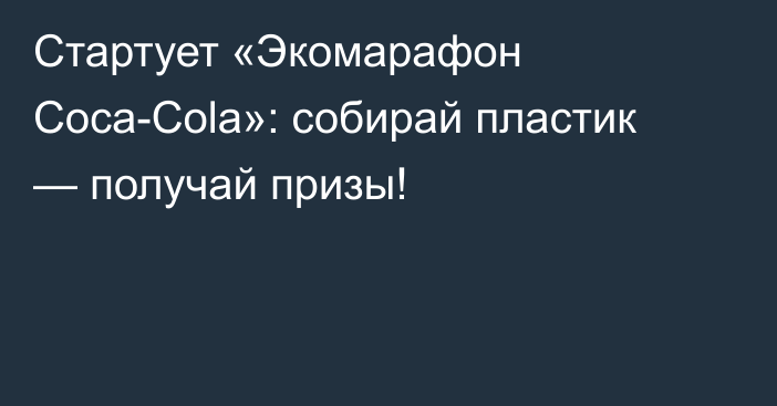 Стартует «Экомарафон Coca-Cola»: собирай пластик — получай призы!