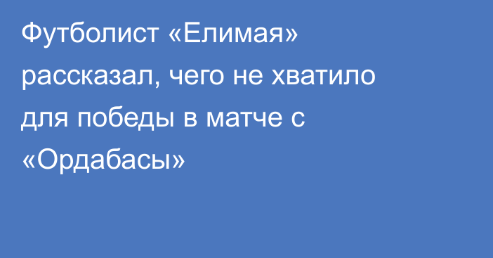 Футболист «Елимая» рассказал, чего не хватило для победы в матче с «Ордабасы»