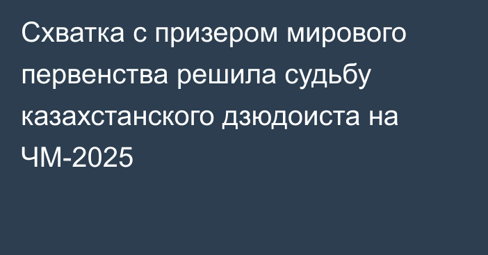 Схватка с призером мирового первенства решила судьбу казахстанского дзюдоиста на ЧМ-2025