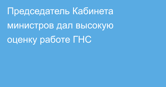 Председатель Кабинета министров дал высокую оценку работе ГНС