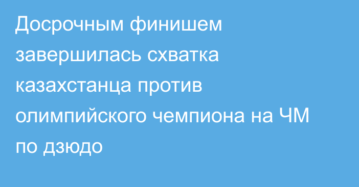 Досрочным финишем завершилась схватка казахстанца против олимпийского чемпиона на ЧМ по дзюдо