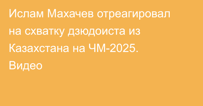 Ислам Махачев отреагировал на схватку дзюдоиста из Казахстана на ЧМ-2025. Видео