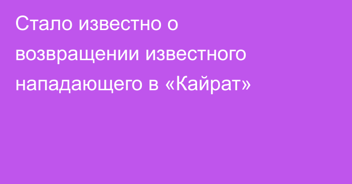 Стало известно о возвращении известного нападающего в «Кайрат»