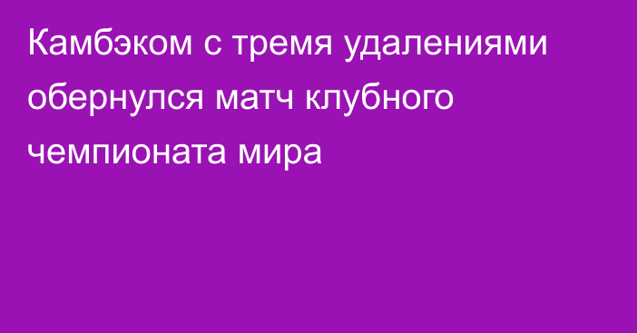 Камбэком с тремя удалениями обернулся матч клубного чемпионата мира