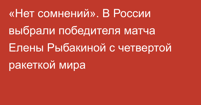 «Нет сомнений». В России выбрали победителя матча Елены Рыбакиной с четвертой ракеткой мира