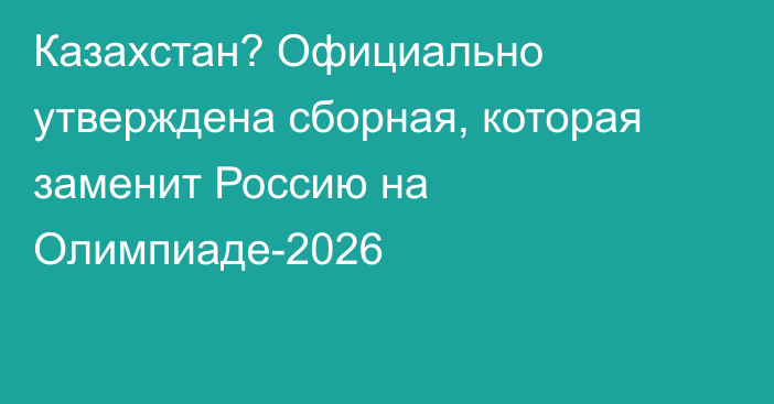 Казахстан? Официально утверждена сборная, которая заменит Россию на Олимпиаде-2026