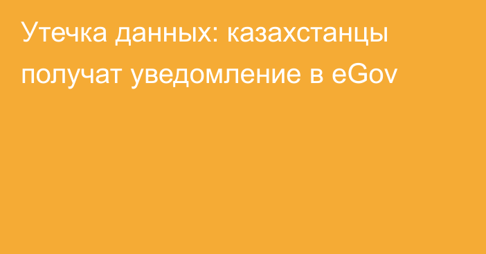 Утечка данных: казахстанцы получат уведомление в eGov