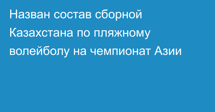 Назван состав сборной Казахстана по пляжному волейболу на чемпионат Азии