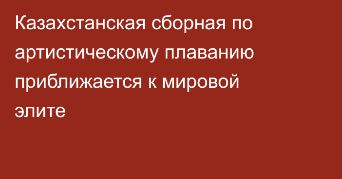 Казахстанская сборная по артистическому плаванию приближается к мировой элите