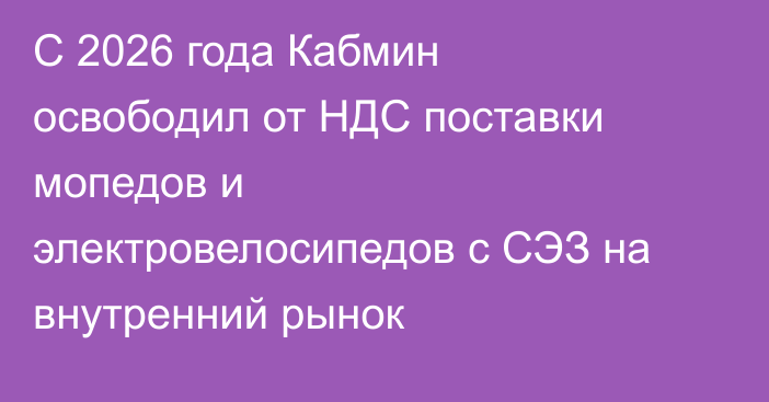 С 2026 года Кабмин освободил от НДС поставки мопедов и электровелосипедов с СЭЗ на внутренний рынок
