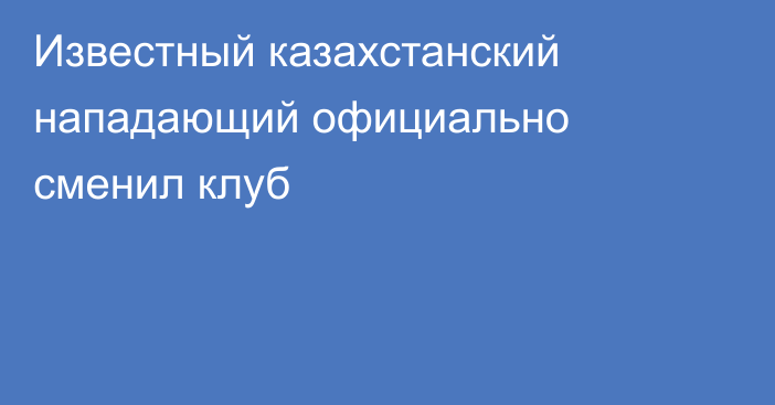 Известный казахстанский нападающий официально сменил клуб