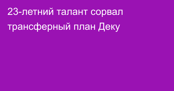 23-летний талант сорвал трансферный план Деку