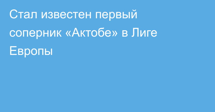 Стал известен первый соперник «Актобе» в Лиге Европы