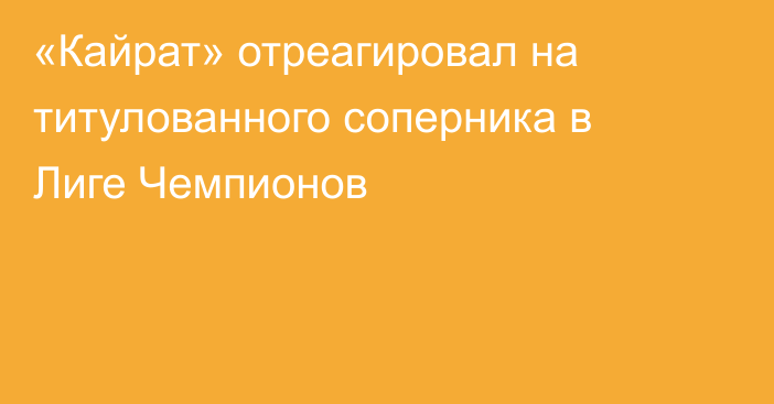 «Кайрат» отреагировал на титулованного соперника в Лиге Чемпионов