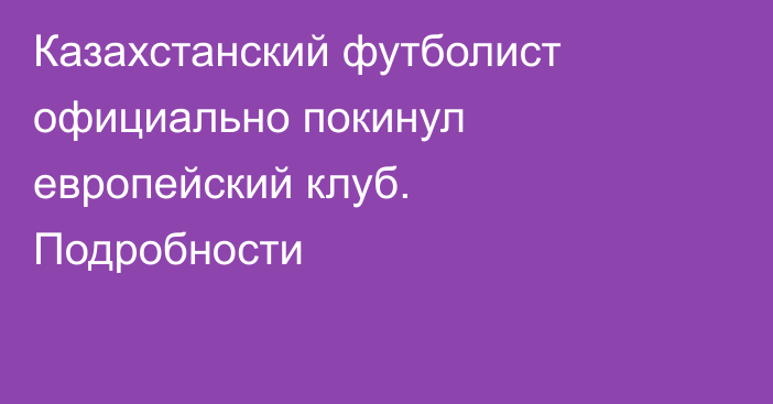 Казахстанский футболист официально покинул европейский клуб. Подробности