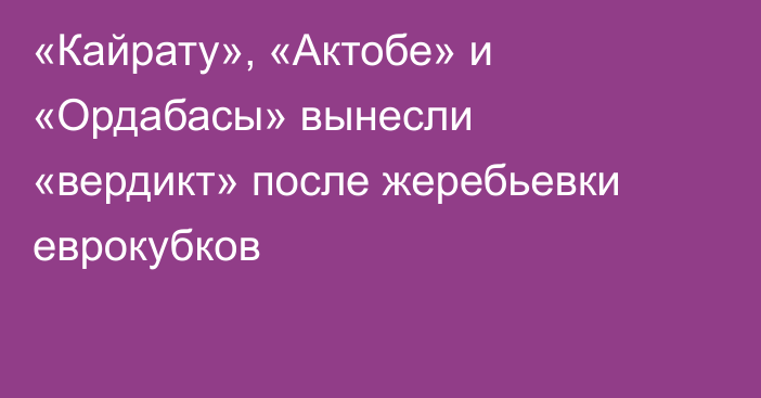 «Кайрату», «Актобе» и «Ордабасы» вынесли «вердикт» после жеребьевки еврокубков