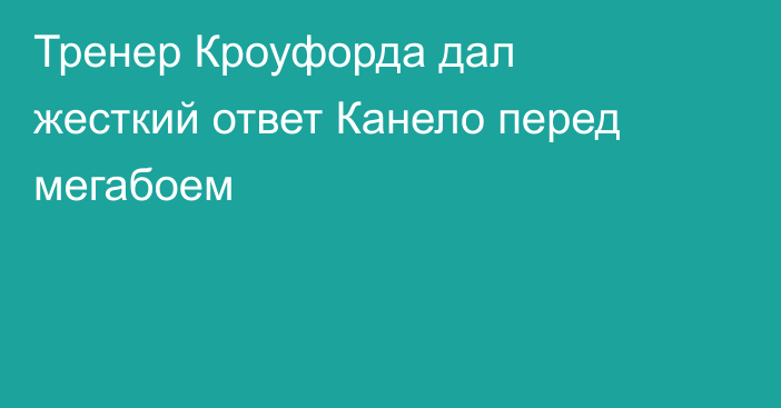 Тренер Кроуфорда дал жесткий ответ Канело перед мегабоем