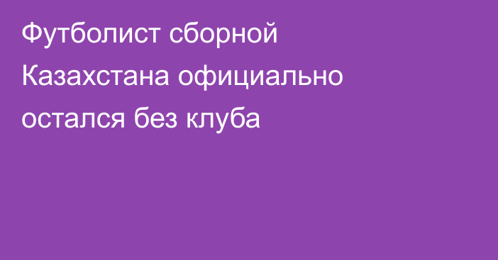 Футболист сборной Казахстана официально остался без клуба