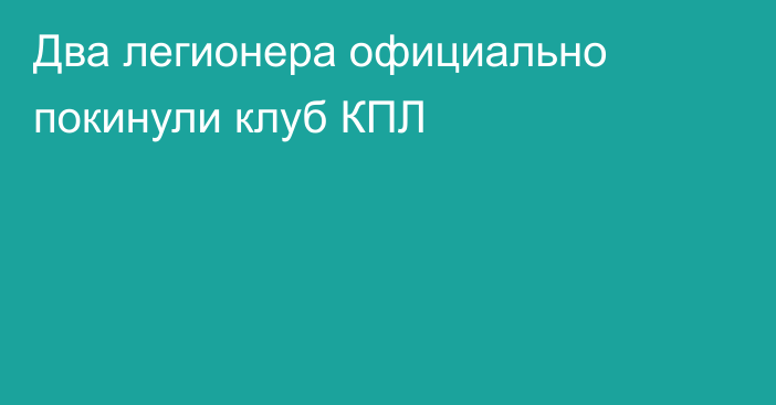 Два легионера официально покинули клуб КПЛ