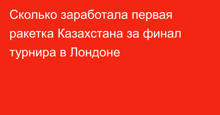 Сколько заработала первая ракетка Казахстана за финал турнира в Лондоне