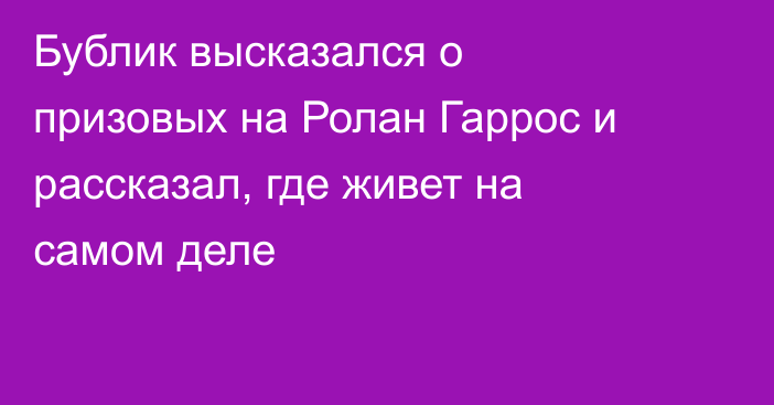 Бублик высказался о призовых на Ролан Гаррос и рассказал, где живет на самом деле