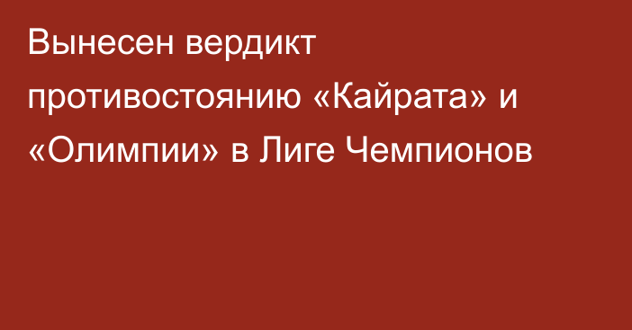 Вынесен вердикт противостоянию «Кайрата» и «Олимпии» в Лиге Чемпионов