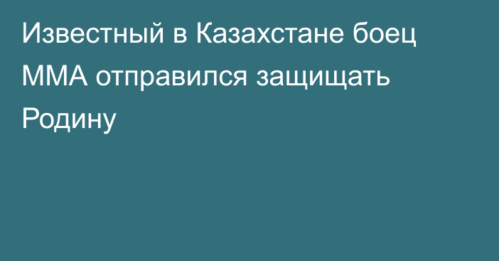 Известный в Казахстане боец ММА отправился защищать Родину