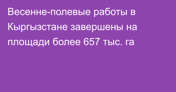 Весенне-полевые работы в Кыргызстане завершены на площади более 657 тыс. га