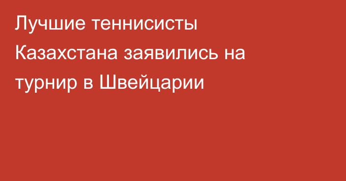 Лучшие теннисисты Казахстана заявились на турнир в Швейцарии