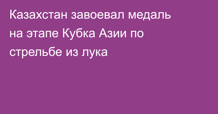 Казахстан завоевал медаль на этапе Кубка Азии по стрельбе из лука
