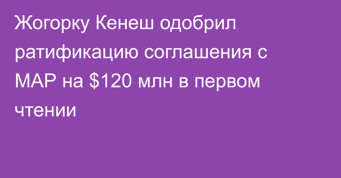 Жогорку Кенеш одобрил ратификацию соглашения с МАР на $120 млн в первом чтении