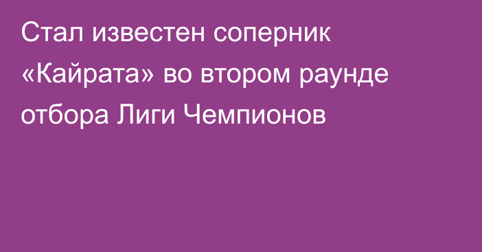 Стал известен соперник «Кайрата» во втором раунде отбора Лиги Чемпионов