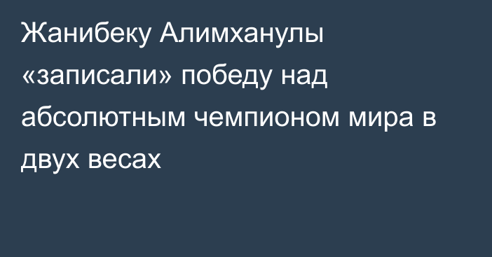 Жанибеку Алимханулы «записали» победу над абсолютным чемпионом мира в двух весах