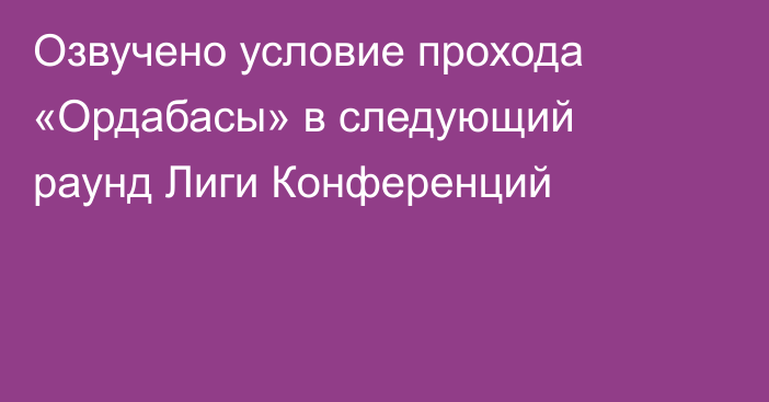 Озвучено условие прохода «Ордабасы» в следующий раунд Лиги Конференций