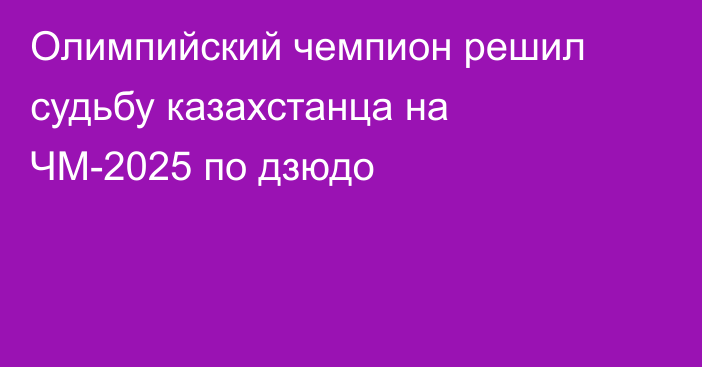 Олимпийский чемпион решил судьбу казахстанца на ЧМ-2025 по дзюдо