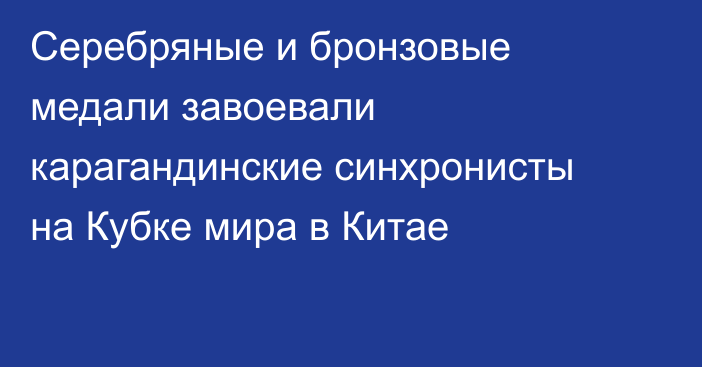 Серебряные и бронзовые медали завоевали карагандинские синхронисты на Кубке мира в Китае