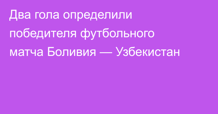 Два гола определили победителя футбольного матча Боливия — Узбекистан