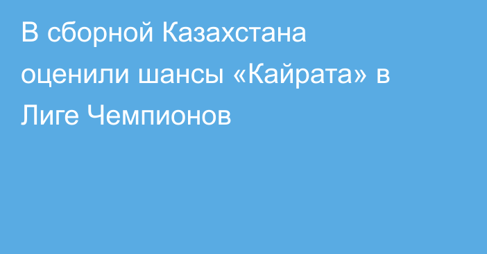 В сборной Казахстана оценили шансы «Кайрата» в Лиге Чемпионов