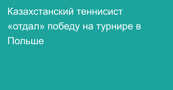 Казахстанский теннисист «отдал» победу на турнире в Польше