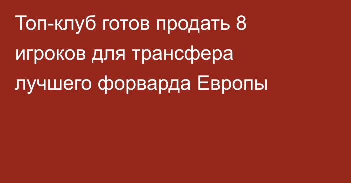 Топ-клуб готов продать 8 игроков для трансфера лучшего форварда Европы