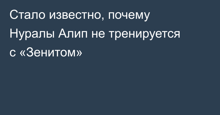 Стало известно, почему Нуралы Алип не тренируется с «Зенитом»