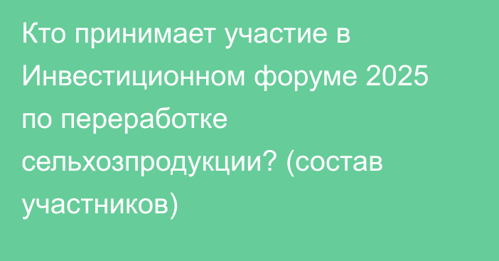 Кто принимает участие в Инвестиционном форуме 2025 по переработке сельхозпродукции? (состав участников)