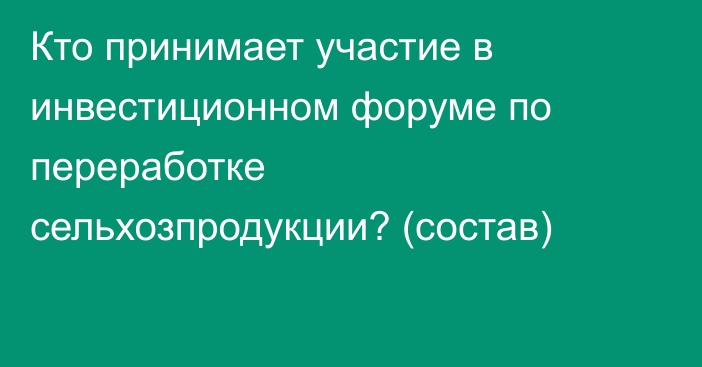 Кто принимает участие в инвестиционном форуме по переработке сельхозпродукции? (состав)