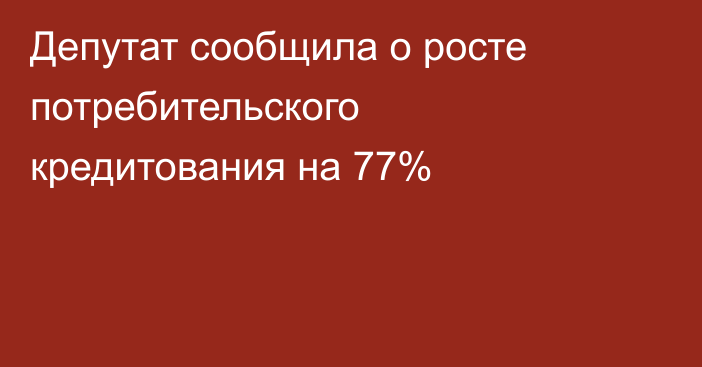 Депутат сообщила о росте потребительского кредитования на 77%