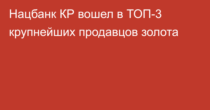 Нацбанк КР вошел в ТОП-3 крупнейших продавцов золота 