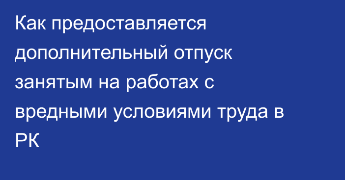 Как предоставляется дополнительный отпуск занятым на работах с вредными условиями труда в РК