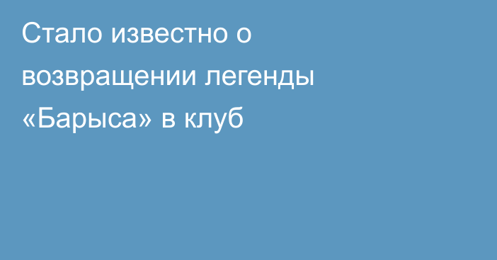 Стало известно о возвращении легенды «Барыса» в клуб